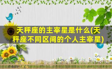 天秤座的主宰星是什么(天秤座不同区间的个人主宰星)