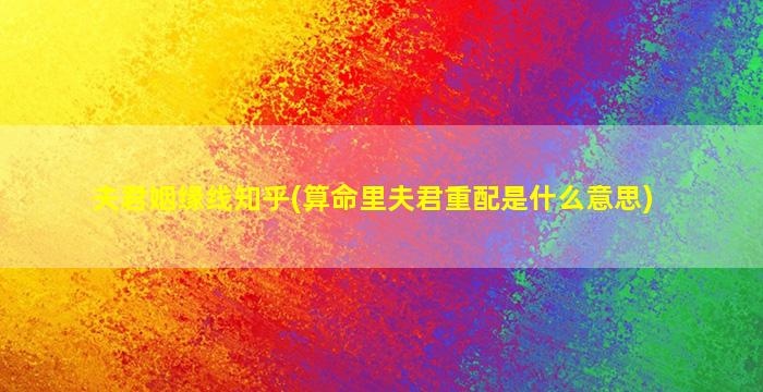夫君姻缘线知乎(算命里夫君重配是什么意思)