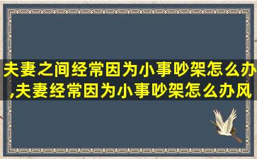 夫妻之间经常因为小事吵架怎么办,夫妻经常因为小事吵架怎么办风水不好吗