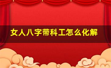 女人八字带科工怎么化解