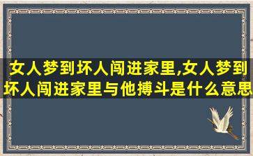 女人梦到坏人闯进家里,女人梦到坏人闯进家里与他搏斗是什么意思