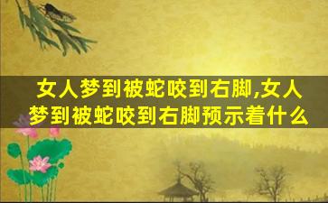 女人梦到被蛇咬到右脚,女人梦到被蛇咬到右脚预示着什么