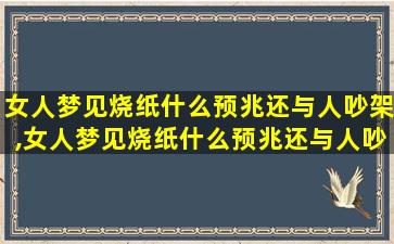 女人梦见烧纸什么预兆还与人吵架,女人梦见烧纸什么预兆还与人吵架了啥意思