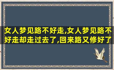 女人梦见路不好走,女人梦见路不好走却走过去了,回来路又修好了