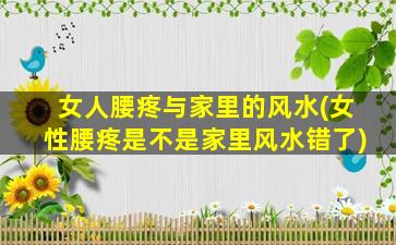 女人腰疼与家里的风水(女性腰疼是不是家里风水错了)
