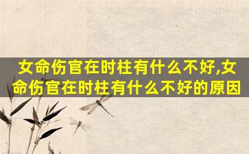 女命伤官在时柱有什么不好,女命伤官在时柱有什么不好的原因