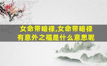 女命带暗禄,女命带暗禄有意外之福是什么意思呢