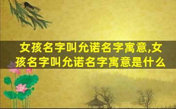 女孩名字叫允诺名字寓意,女孩名字叫允诺名字寓意是什么