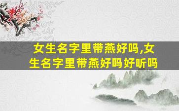 女生名字里带燕好吗,女生名字里带燕好吗好听吗