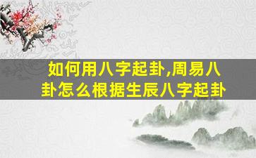 如何用八字起卦,周易八卦怎么根据生辰八字起卦
