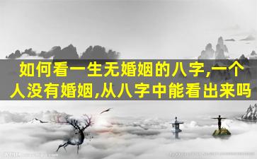 如何看一生无婚姻的八字,一个人没有婚姻,从八字中能看出来吗