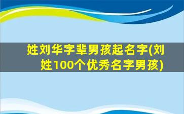 姓刘华字辈男孩起名字(刘姓100个优秀名字男孩)