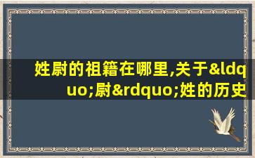 姓尉的祖籍在哪里,关于“尉”姓的历史和现状的研究报告