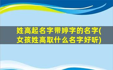 姓高起名字带婷字的名字(女孩姓高取什么名字好听)