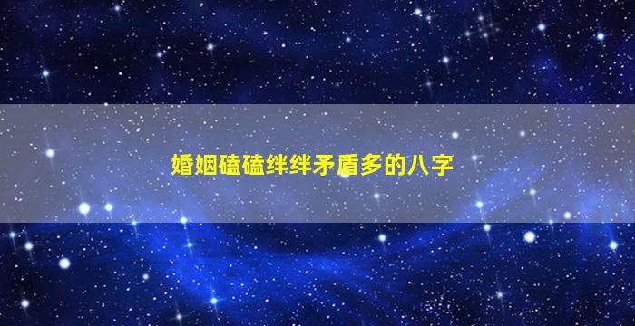 婚姻磕磕绊绊矛盾多的八字
