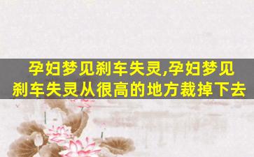 孕妇梦见刹车失灵,孕妇梦见刹车失灵从很高的地方裁掉下去