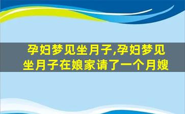 孕妇梦见坐月子,孕妇梦见坐月子在娘家请了一个月嫂