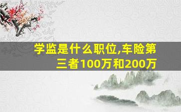 学监是什么职位,车险第三者100万和200万