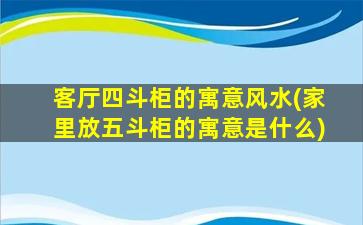 客厅四斗柜的寓意风水(家里放五斗柜的寓意是什么)