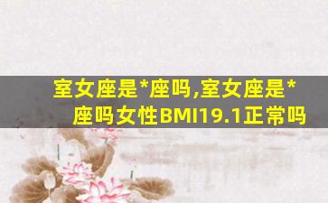 室女座是*
座吗,室女座是*
座吗女性BMI19.1正常吗