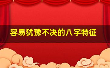容易犹豫不决的八字特征
