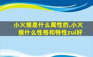 小火猴是什么属性的,小火猴什么性格和特性zui
好