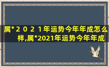 属*
２０２１年运势今年年成怎么样,属*
2021年运势今年年成怎么样