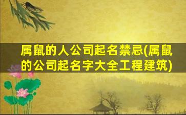 属鼠的人公司起名禁忌(属鼠的公司起名字大全工程建筑)