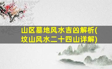山区墓地风水吉凶解析(坟山风水二十四山详解)