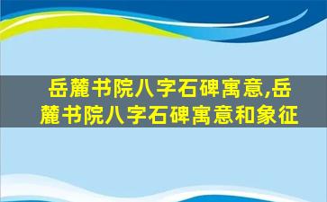 岳麓书院八字石碑寓意,岳麓书院八字石碑寓意和象征