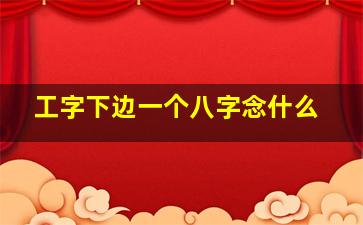 工字下边一个八字念什么