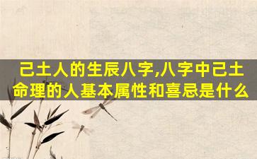 己土人的生辰八字,八字中己土命理的人基本属性和喜忌是什么