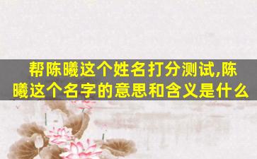 帮陈曦这个姓名打分测试,陈曦这个名字的意思和含义是什么