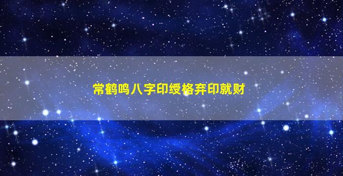常鹤鸣八字印绶格弃印就财