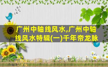 广州中轴线风水,广州中轴线风水特辑(一)千年帝龙脉
