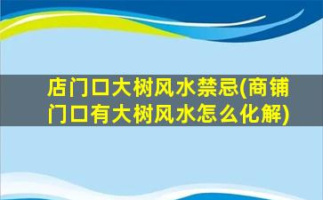 店门口大树风水禁忌(商铺门口有大树风水怎么化解)
