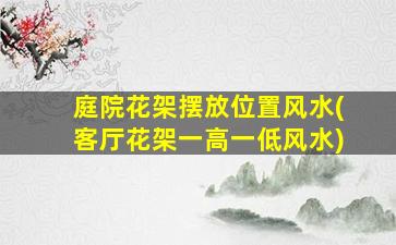庭院花架摆放位置风水(客厅花架一高一低风水)