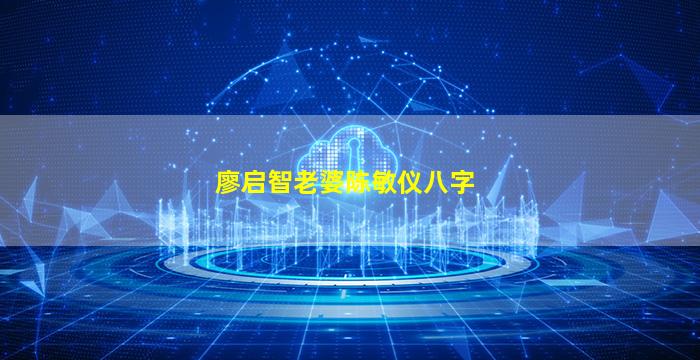 廖启智老婆陈敏仪八字