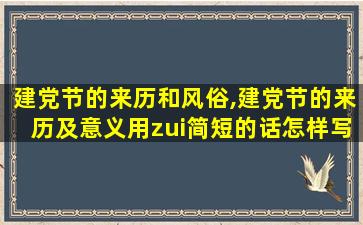 建党节的来历和风俗,建党节的来历及意义用zui
简短的话怎样写