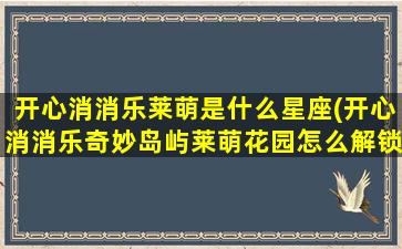 开心消消乐莱萌是什么星座(开心消消乐奇妙岛屿莱萌花园怎么解锁)