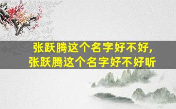 张跃腾这个名字好不好,张跃腾这个名字好不好听