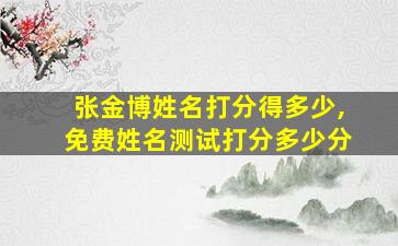 张金博姓名打分得多少,免费姓名测试打分多少分