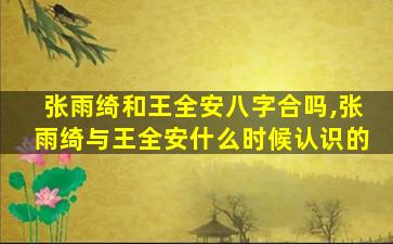 张雨绮和王全安八字合吗,张雨绮与王全安什么时候认识的