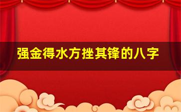 强金得水方挫其锋的八字