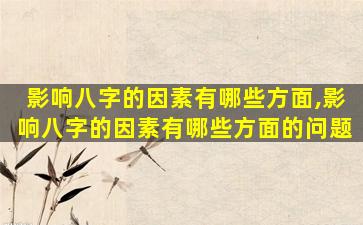 影响八字的因素有哪些方面,影响八字的因素有哪些方面的问题