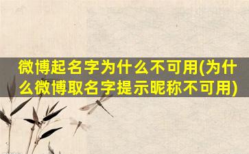 微博起名字为什么不可用(为什么微博取名字提示昵称不可用)