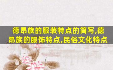 德昂族的服装特点的简写,德昂族的服饰特点,民俗文化特点