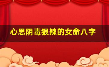 心思阴毒狠辣的女命八字