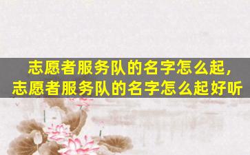 志愿者服务队的名字怎么起,志愿者服务队的名字怎么起好听