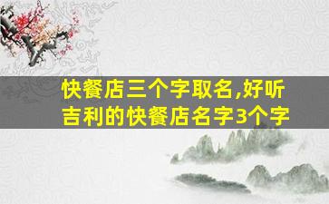 快餐店三个字取名,好听吉利的快餐店名字3个字